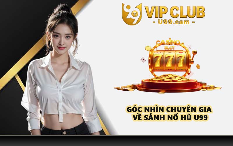 Góc nhìn chuyên gia về sảnh nổ hũ U99