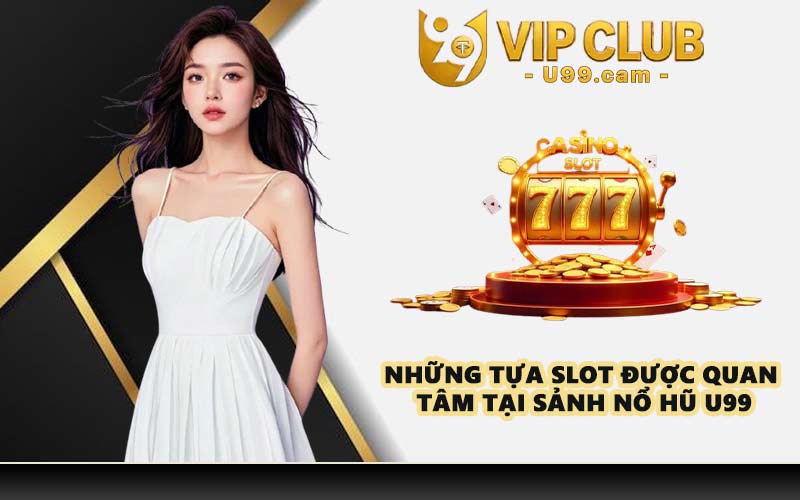 Những tựa slot được quan tâm tại sảnh nổ hũ U99